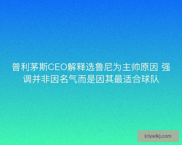 普利茅斯CEO解释选鲁尼为主帅原因 强调并非因名气而是因其最适合球队